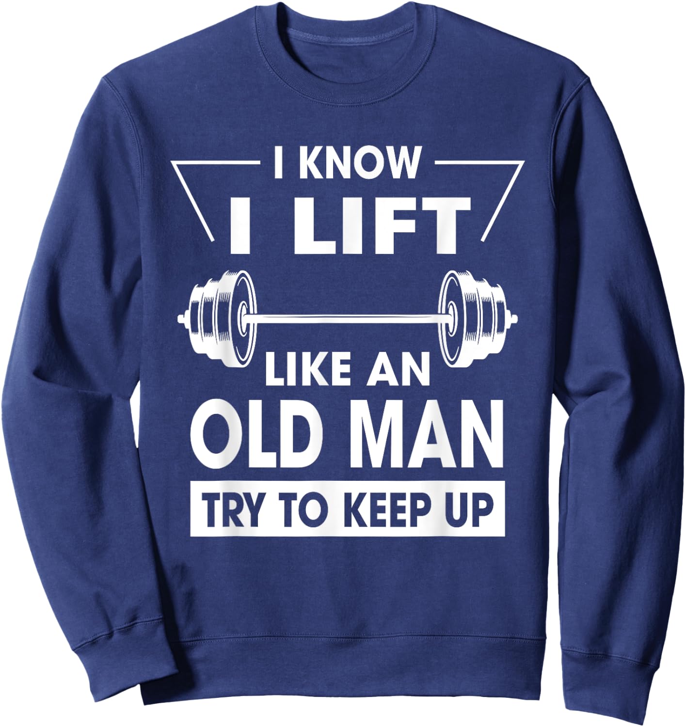 I Know I Lift Like An Old Man Try To Keep Up Funny Shirt Sweatshirt - Sweatshirt | Navy