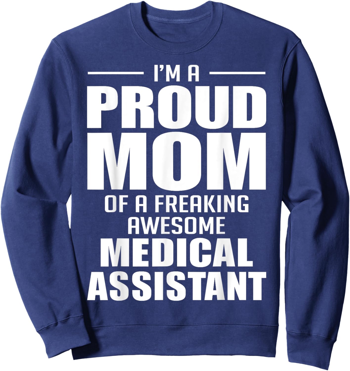 Proud Mom of a Freaking Awesome Medical Assistant Funny Sweatshirt - Sweatshirt | Navy