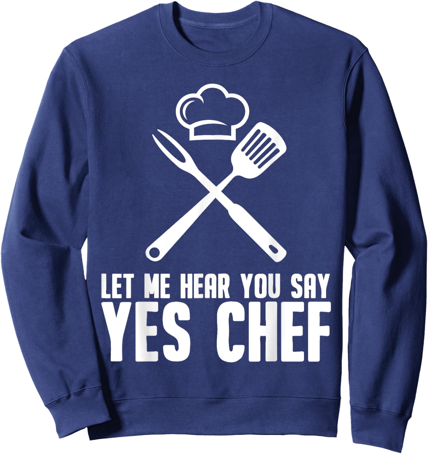 Funny Chef Gift Men Women Cool Let Me Hear You Say Yes Chef Sweatshirt - Sweatshirt | Navy