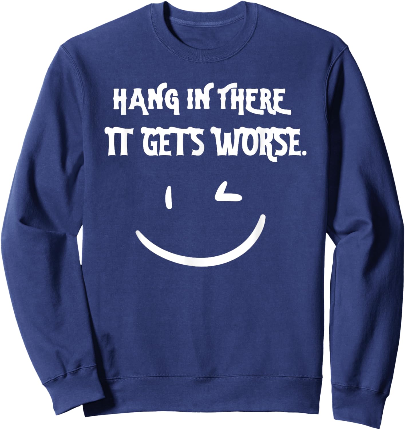 Hang in There it Gets Worse Funny Sarcastic Sweatshirt - Sweatshirt | Navy