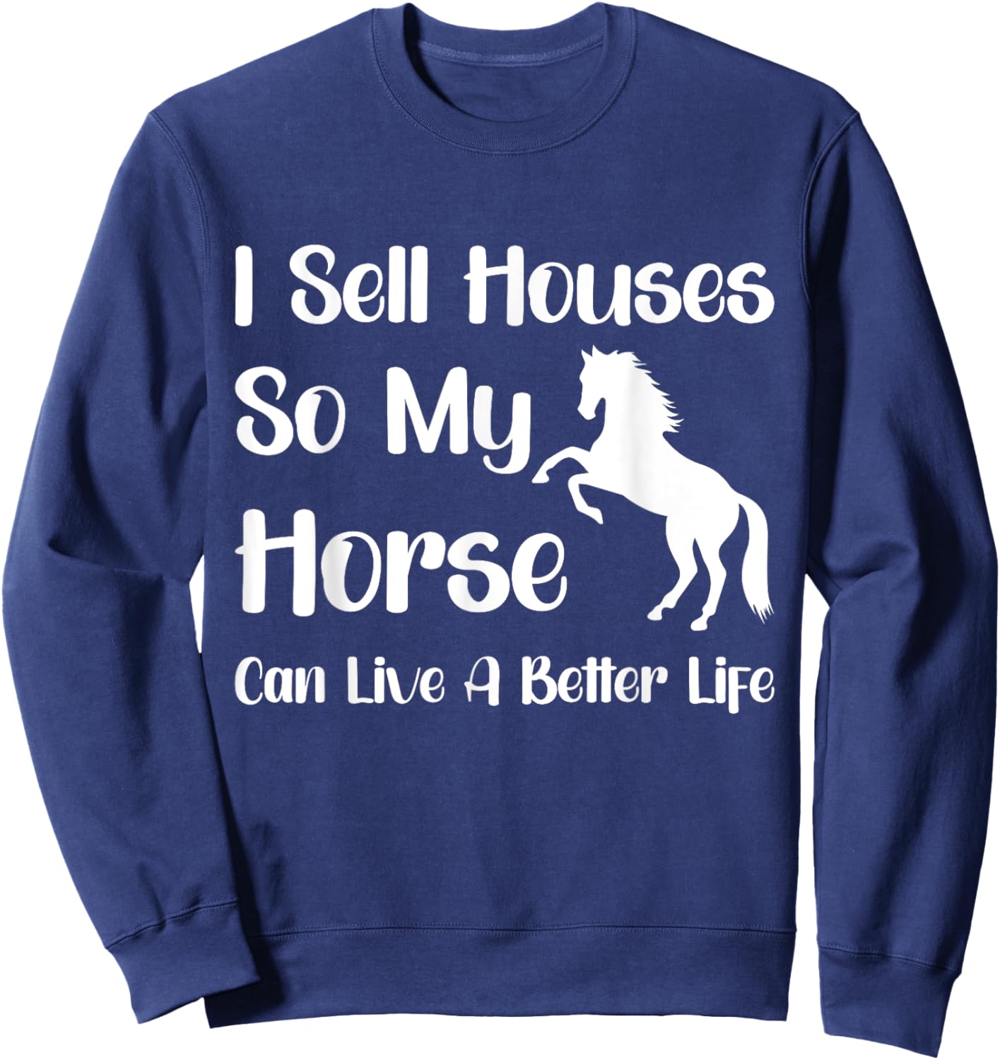I Sell Houses So My Horse Can Live A Better Life, Realtor Sweatshirt - Sweatshirt | Navy