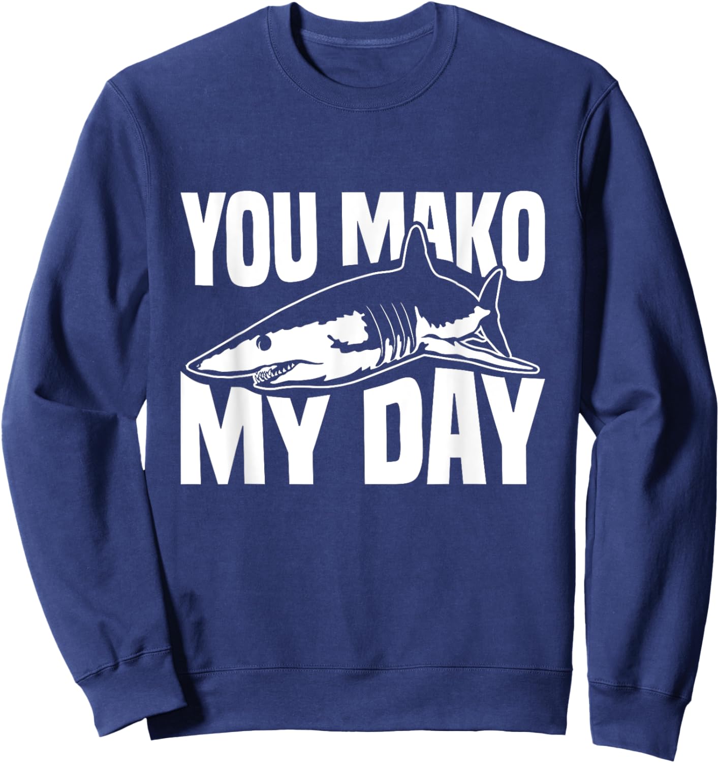 You Mako My Day Pun for a Mako Shark Lover Sweatshirt - Sweatshirt | Navy