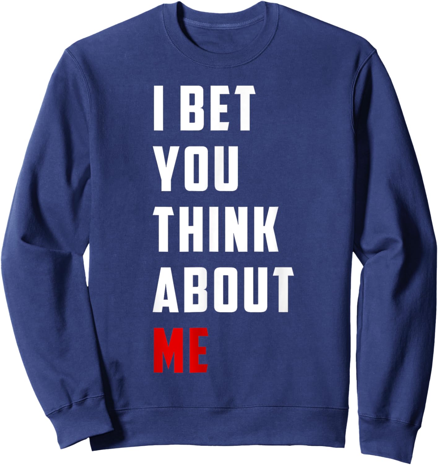 Unique Design I Bet You Think About Me Bold Funny Quote Sweatshirt - Sweatshirt | Navy