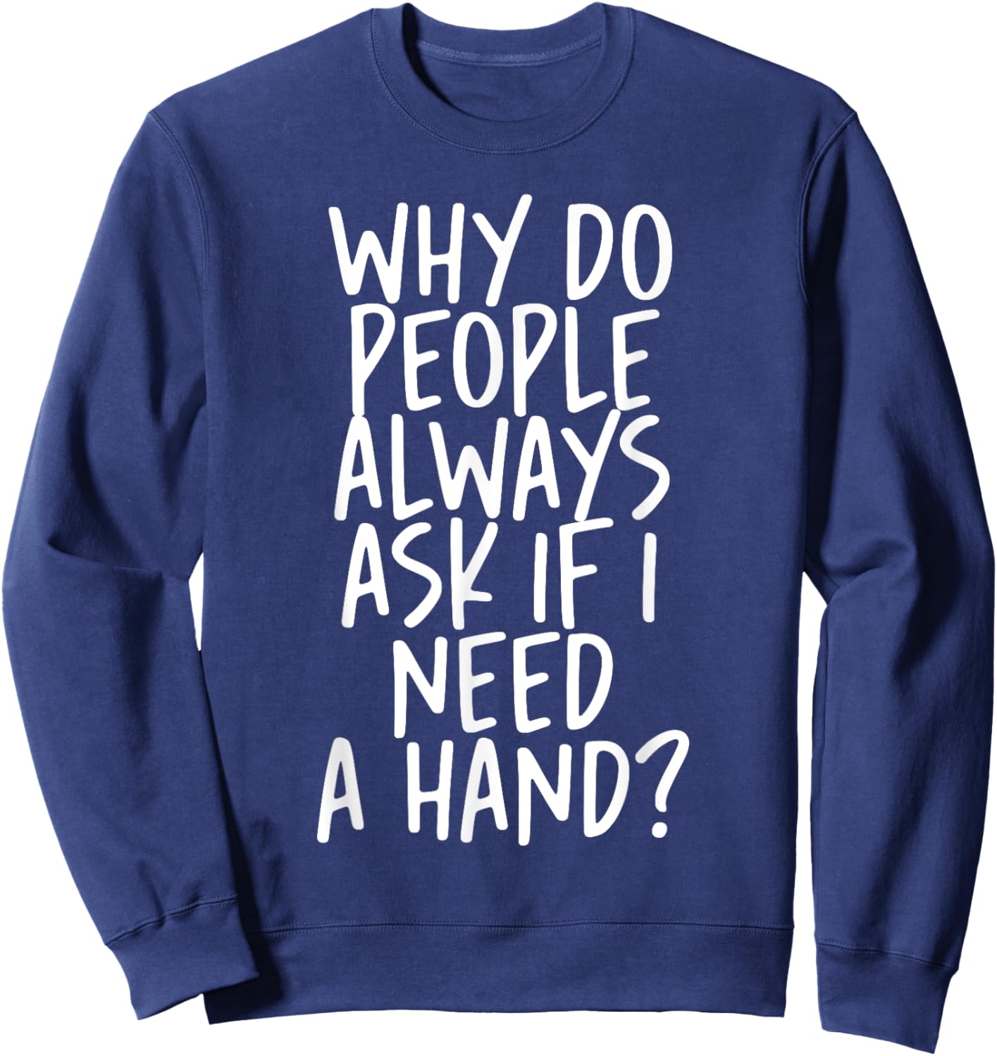 Why Do People Always Ask If I Need A Hand Sweatshirt - Sweatshirt | Navy