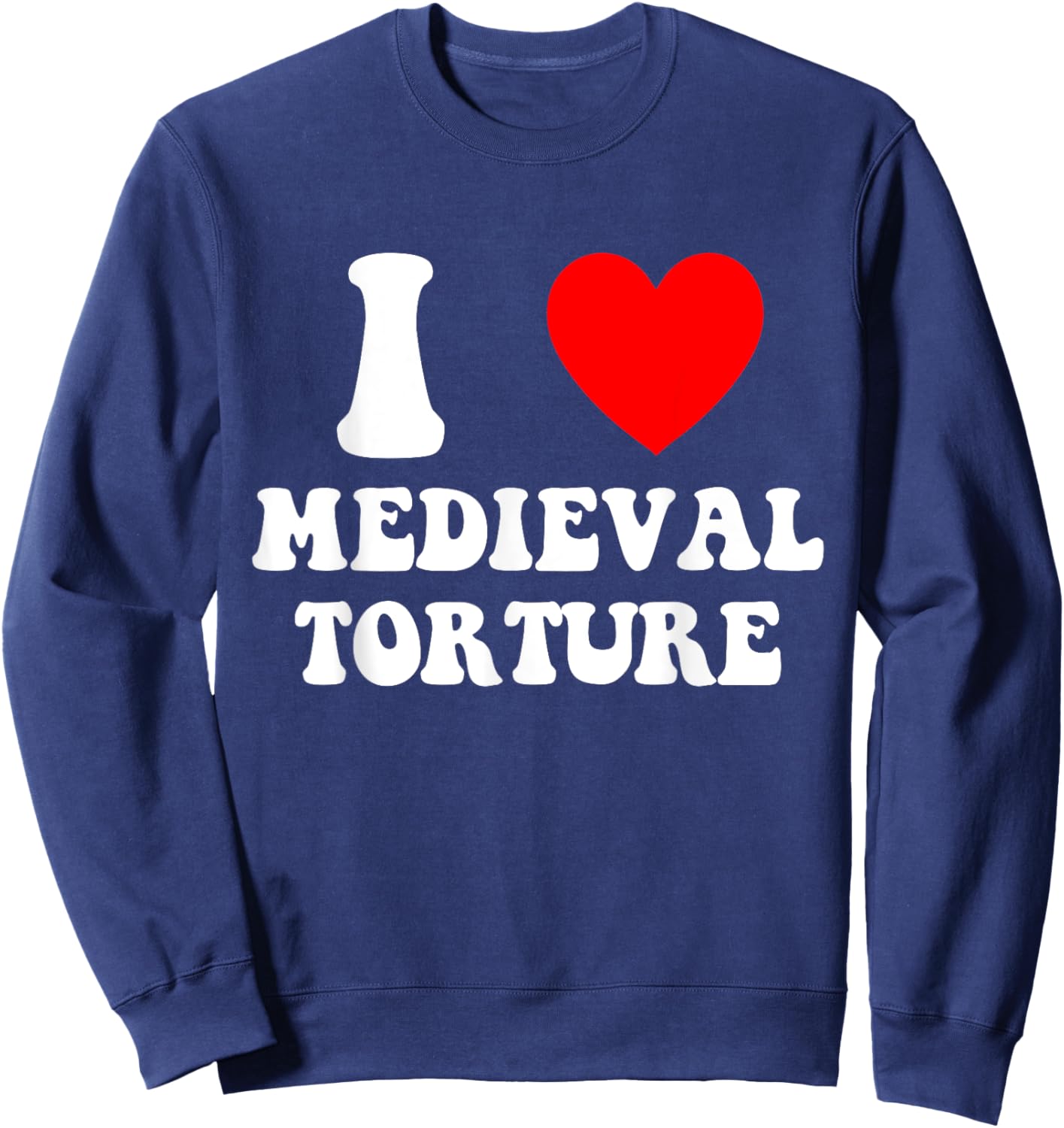 I Love Medieval Torture Funny Apparel Sweatshirt - Sweatshirt | Navy