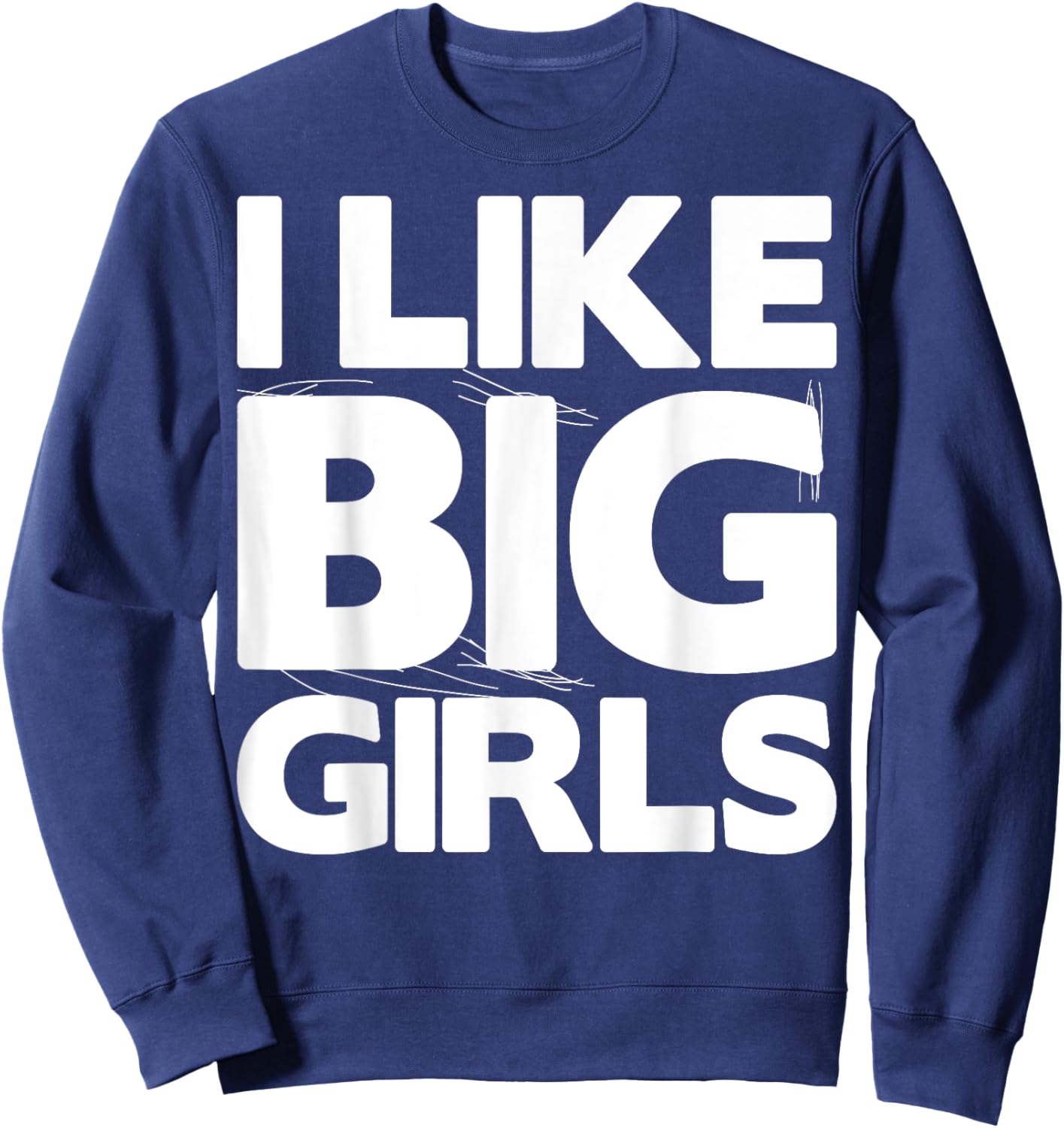 I Like Big Girls Gift - Graphic with Funny Fun Sayings Sweatshirt - Sweatshirt | Navy