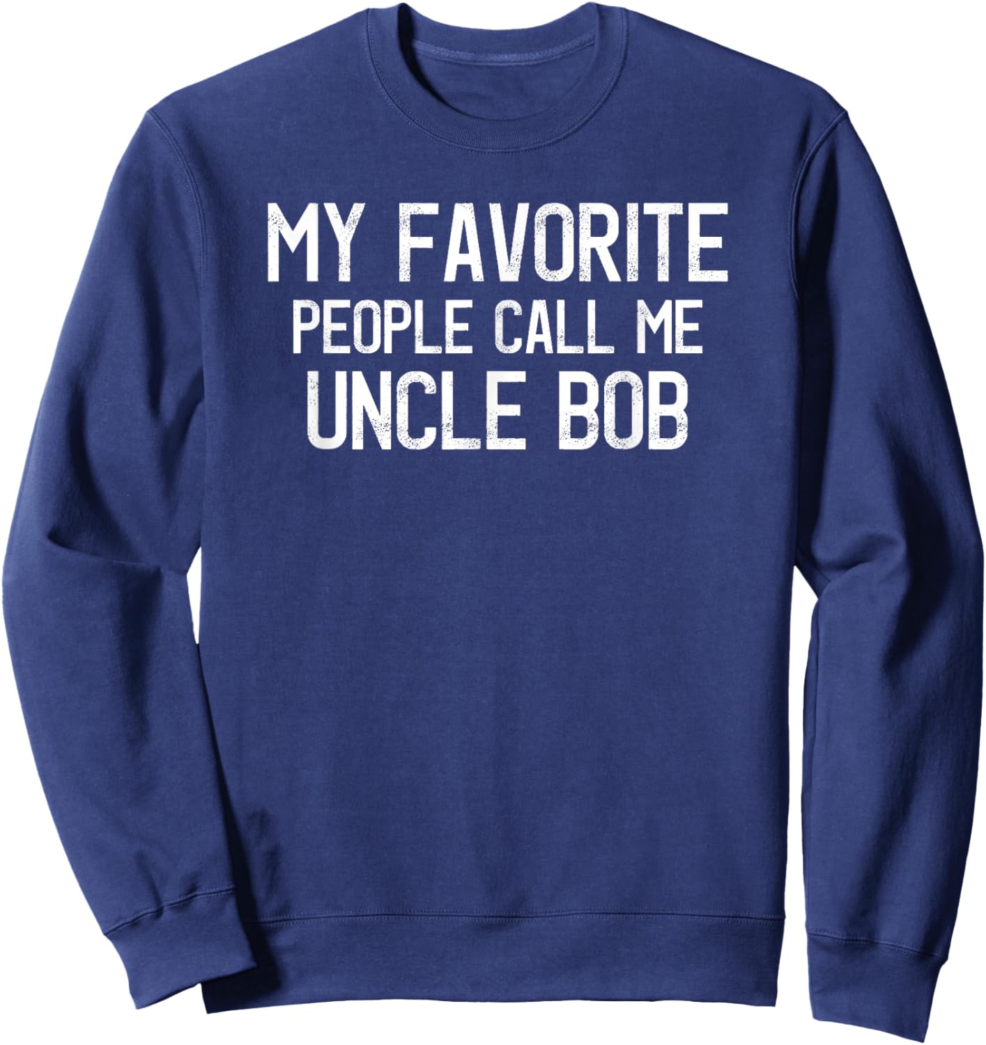 My Favorite People Call Me Uncle Bob Funny Bob Saying Sweatshirt - Sweatshirt | Navy