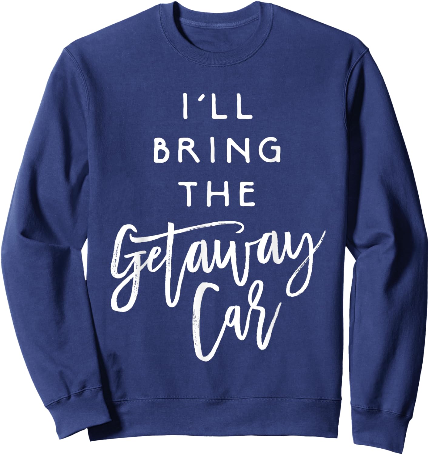 I'll Bring The Getaway Car Shirt Funny Party Group Sweatshirt - Sweatshirt | Navy