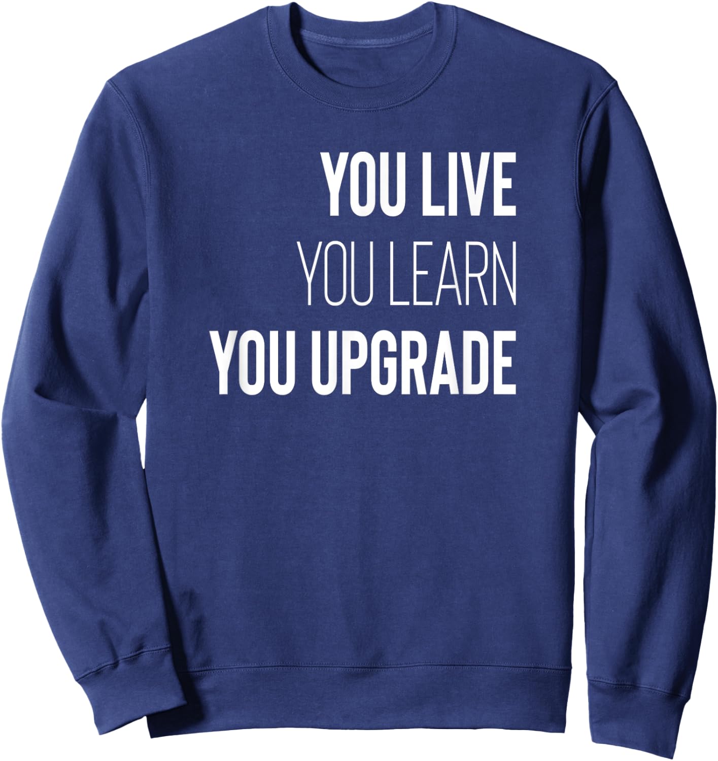 You Live You Learn You Upgrade Inspirational Quote Wisdom Sweatshirt - Sweatshirt | Navy