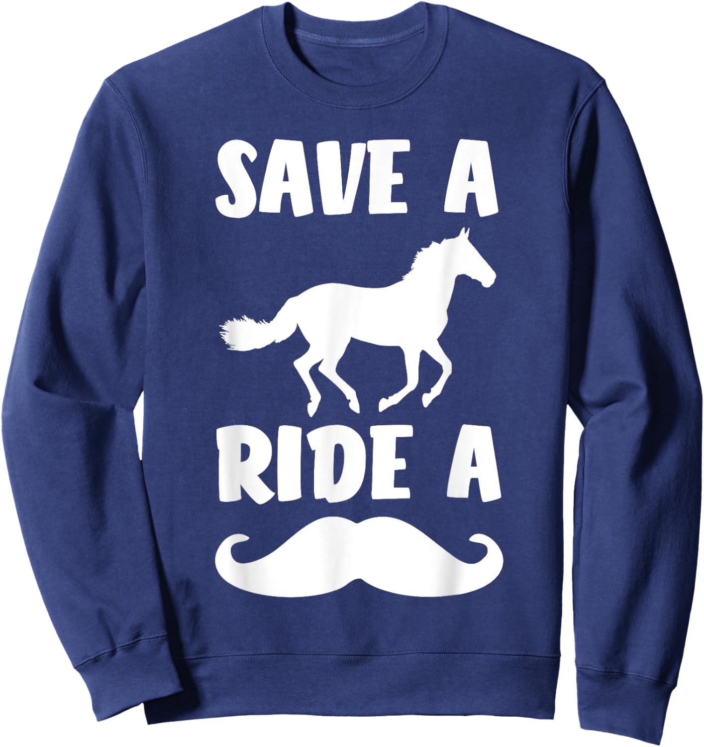 Save A Horse Ride A Mustache Shirt - Free Moustache Rides. Sweatshirt - Sweatshirt | Navy