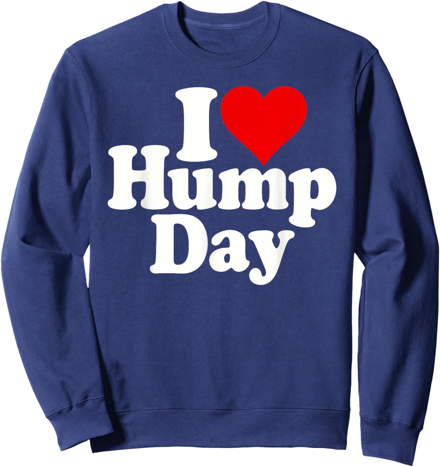 I Love Heart Hump Day Wednesday Midweek Over the Hump Sweatshirt - Sweatshirt | Navy