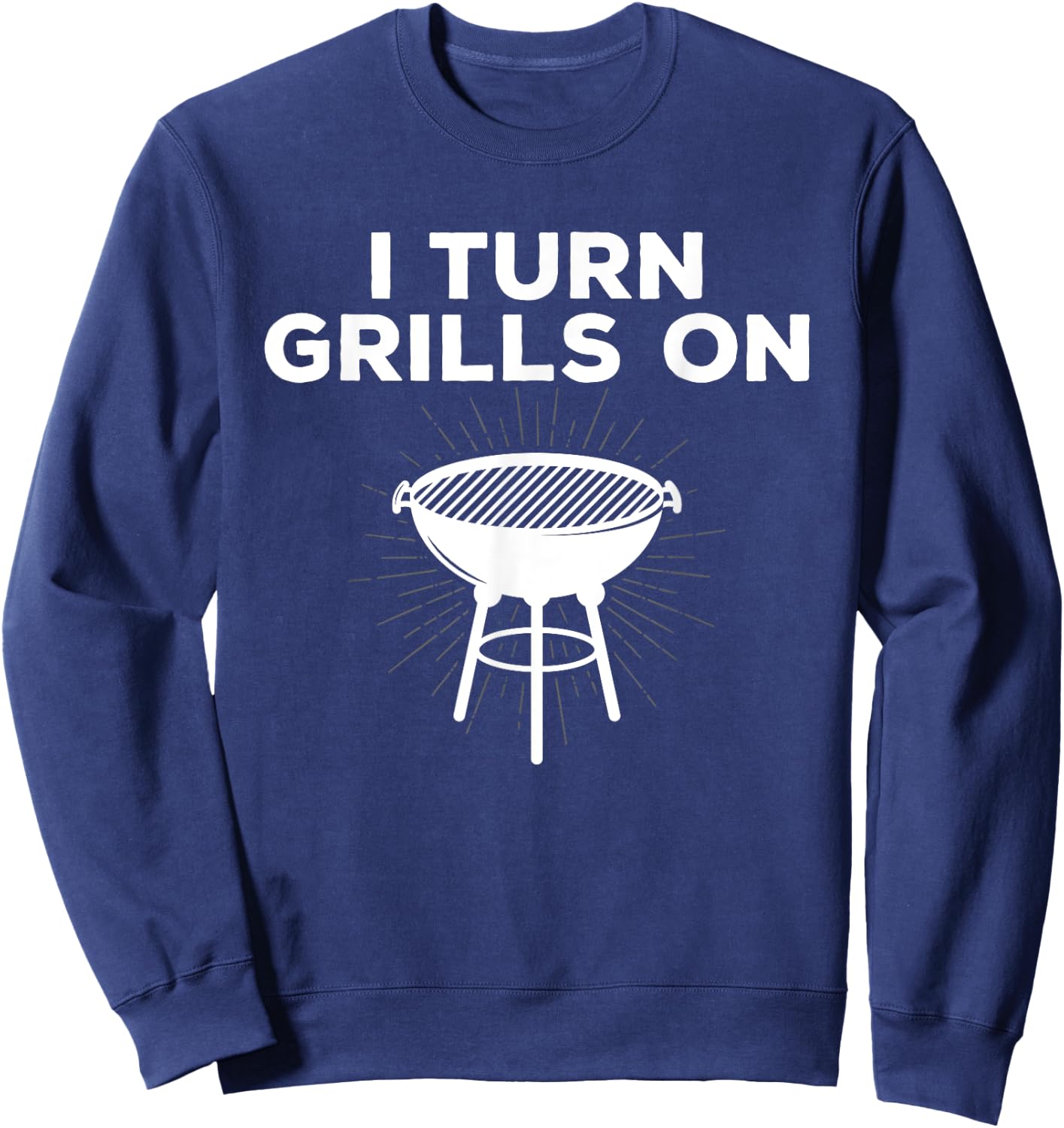 Grill Chef Gift I Turn Grills On Sweatshirt - Sweatshirt | Navy