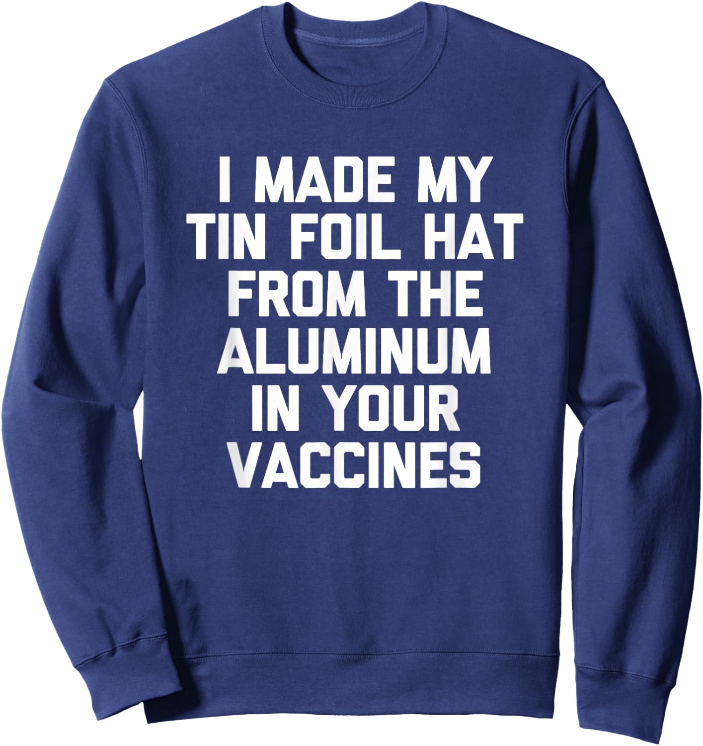 I Made My Tin Foil Hat From The Aluminum In Your Vaccines Sweatshirt - Sweatshirt | Navy
