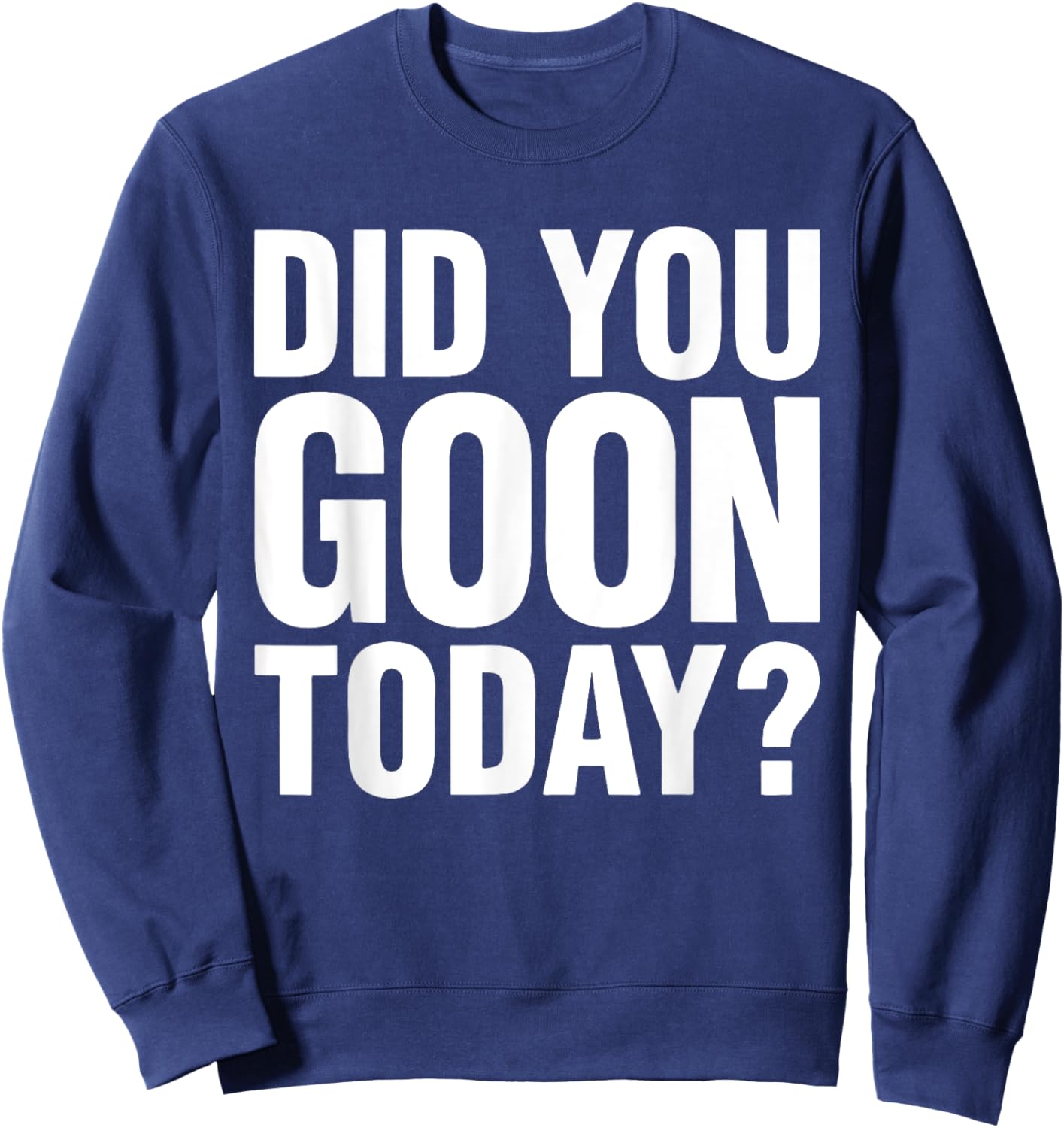Did You Goon Today Funny Humor Quote , Small, Black Sweatshirt - Sweatshirt | Navy