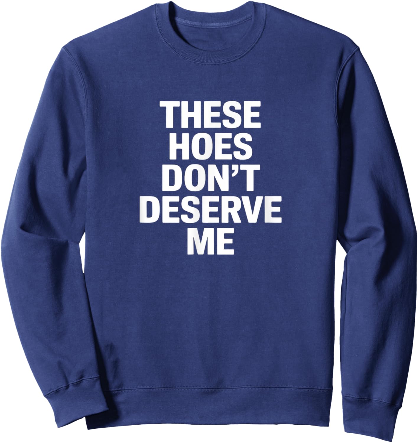 Funny These Hoes Don't Deserve Me Joke Saying Sweatshirt - Sweatshirt | Navy
