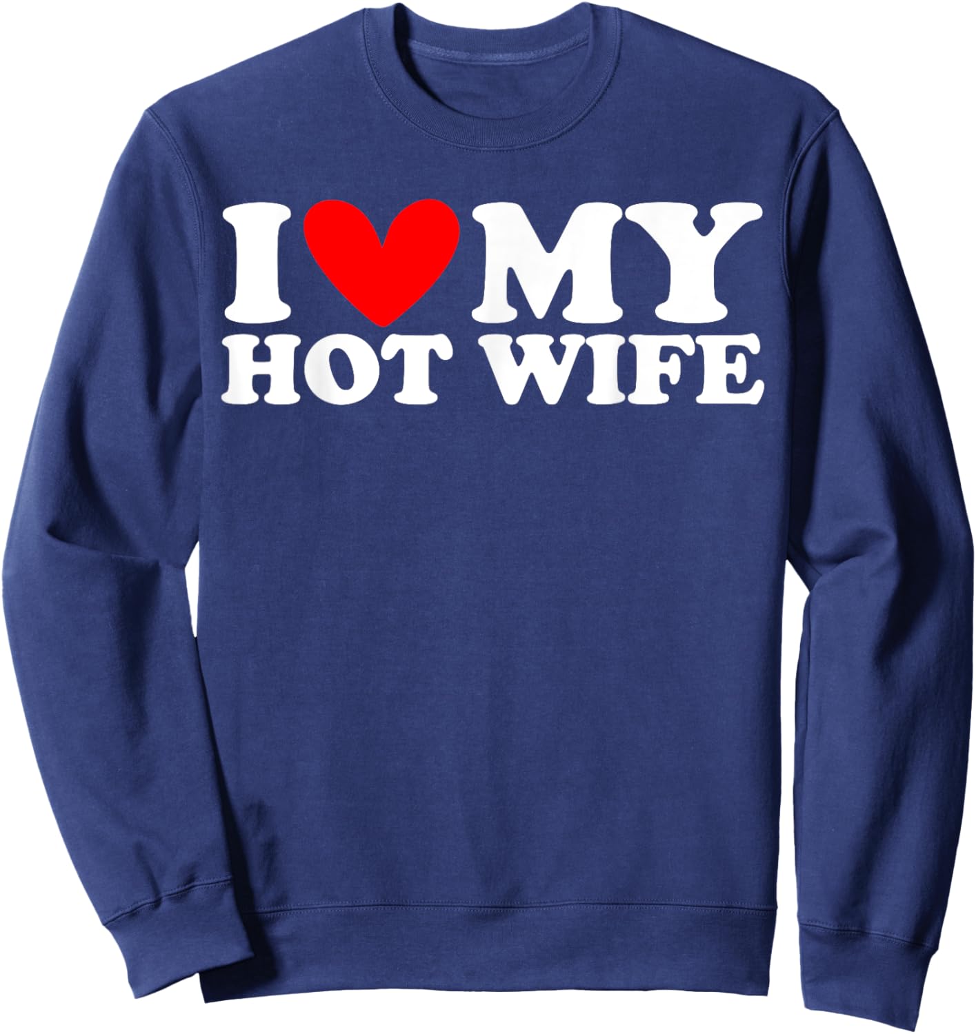 I Love My Hot Wife I Heart My Hot Wife Sweatshirt - Sweatshirt | Navy