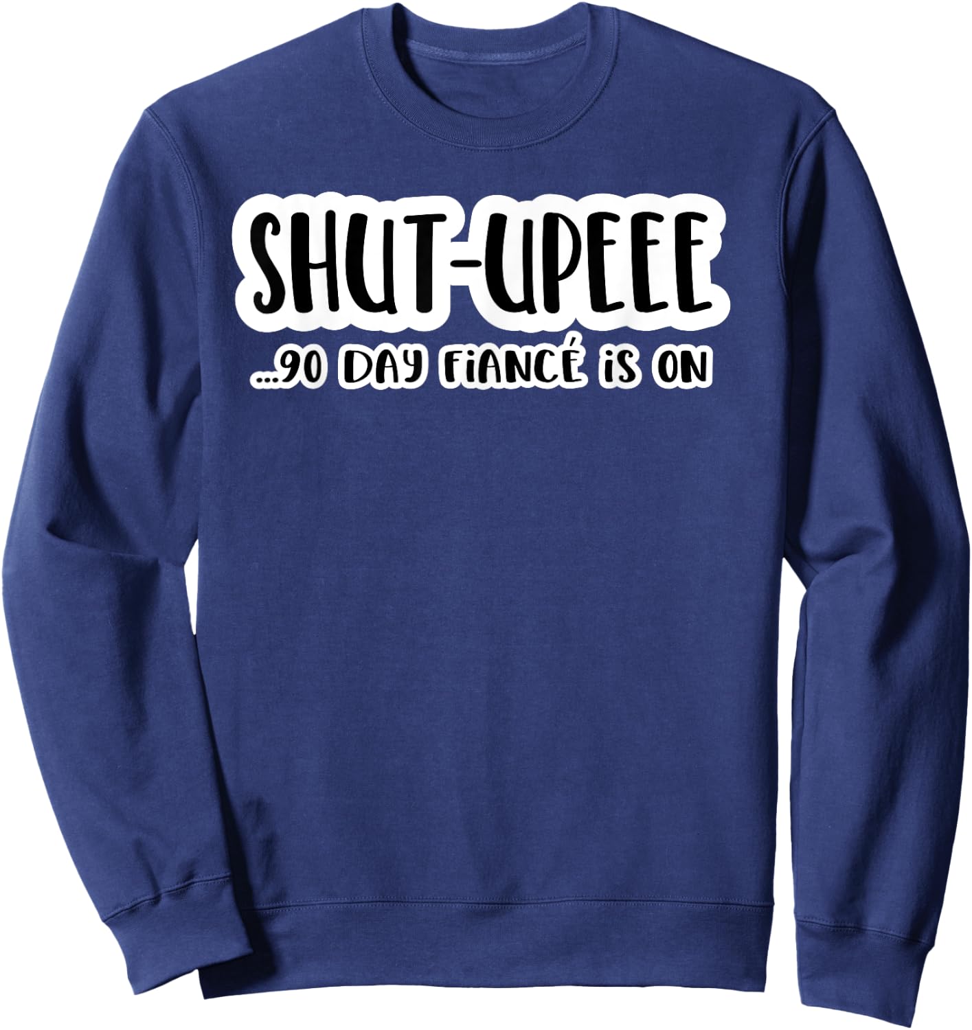 Shutupee 90 Day Fiance Is On Gag Gift 90 Day Fiance Funny Sweatshirt - Sweatshirt | Navy