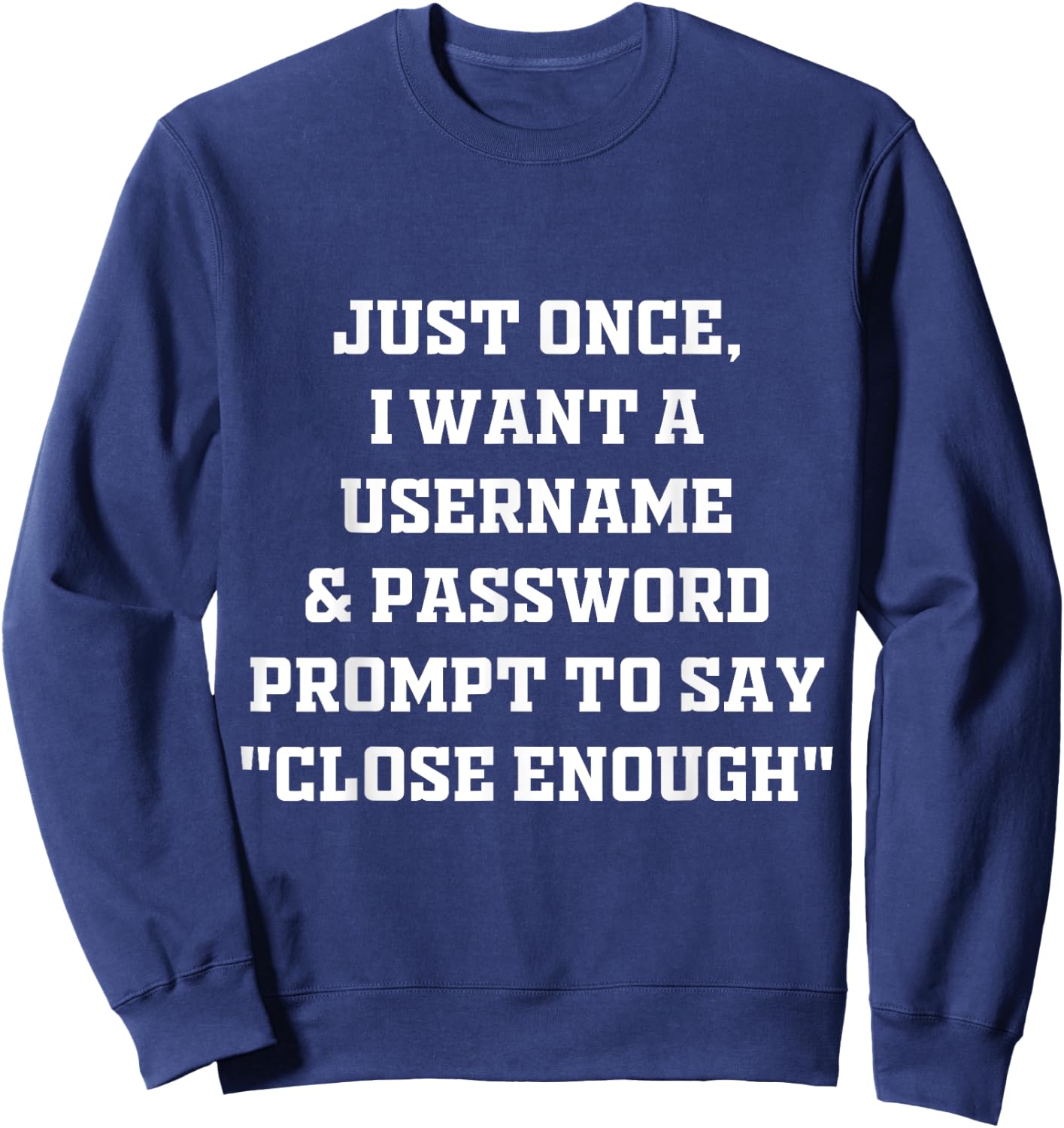 I Want A Username & Password Prompt To Say "Close Enough" Sweatshirt - Sweatshirt | Navy