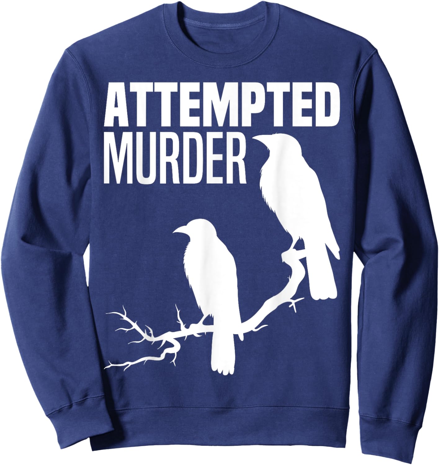 Attempted Murder Crows Ravens Bird Meme Funny Crow On Branch Sweatshirt - Sweatshirt | Navy
