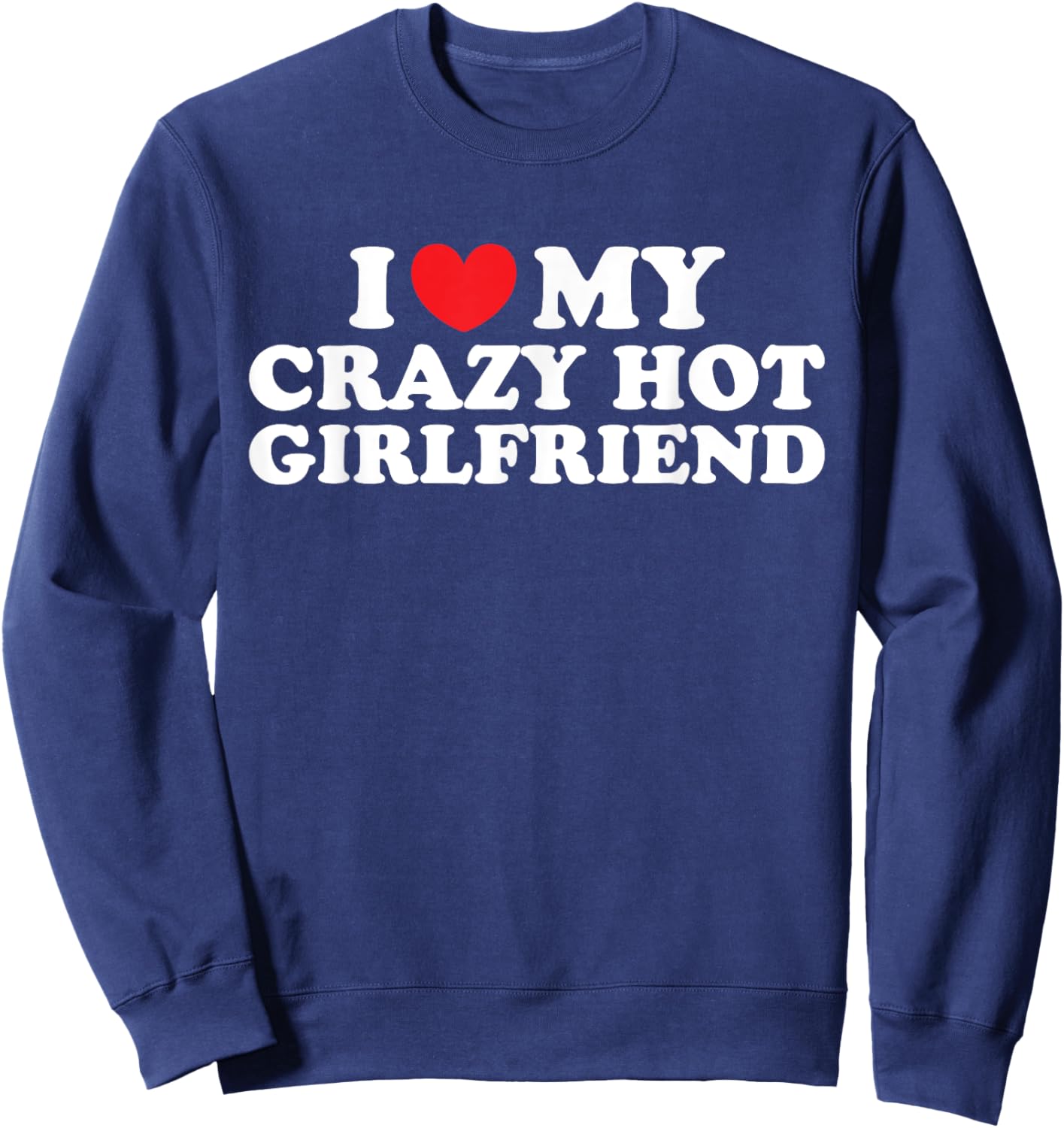 I Love My Crazy Hot Girlfriend I Love My Hot Girlfriend Sweatshirt - Sweatshirt | Navy