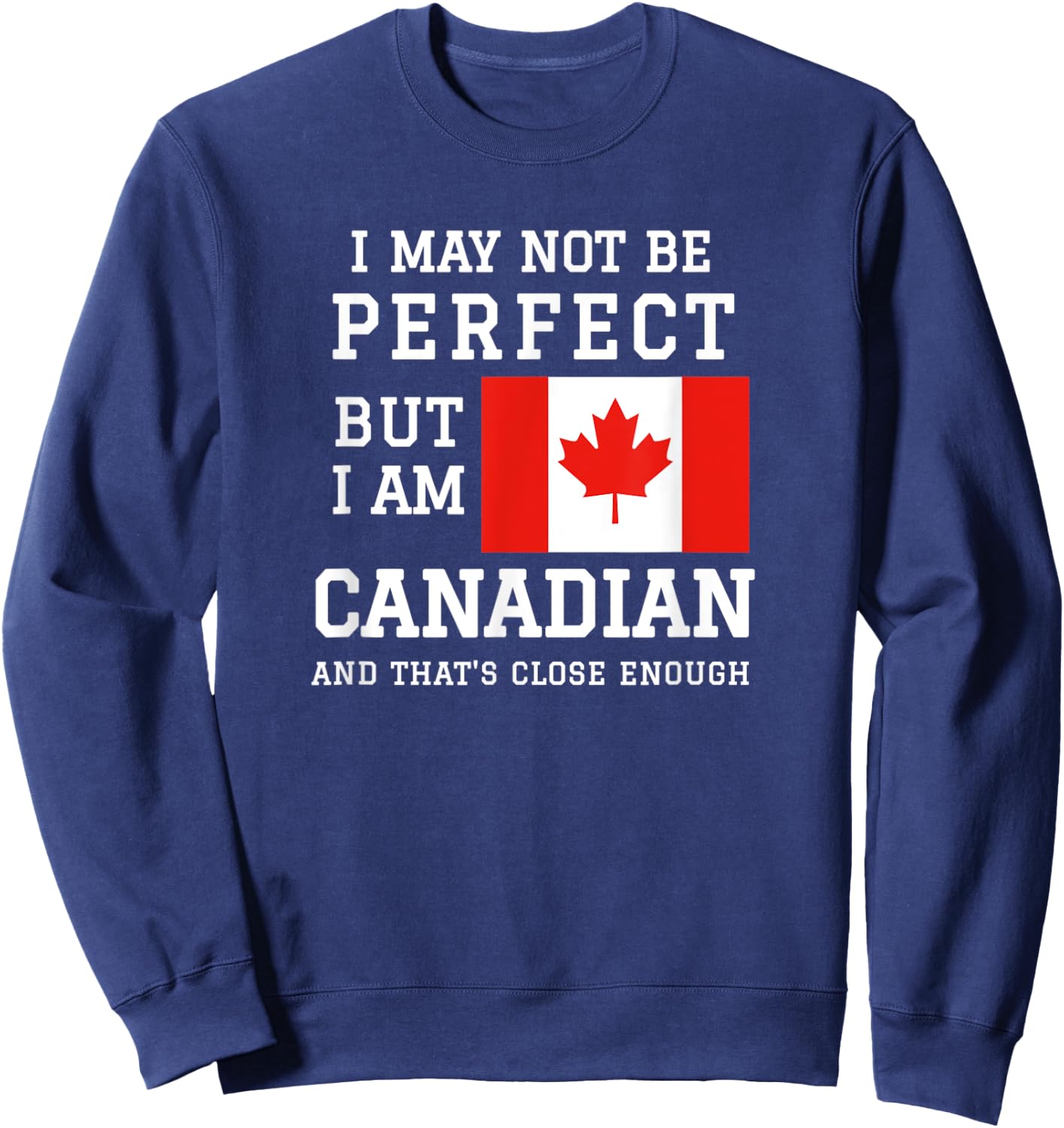 I May Not Be Perfect But I Am Canadian Thats Close Enough Sweatshirt - Sweatshirt | Navy