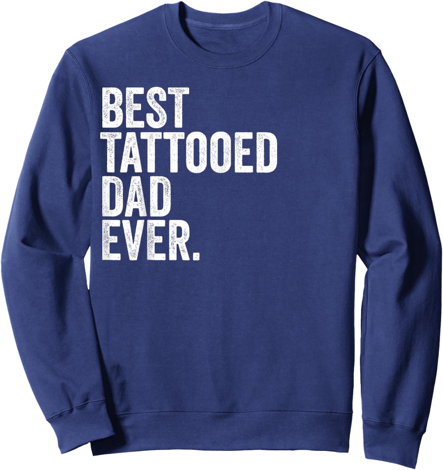 Best Tattooed Dad Ever Greatest Fathers Daddy Funny Sweatshirt - Sweatshirt | Navy