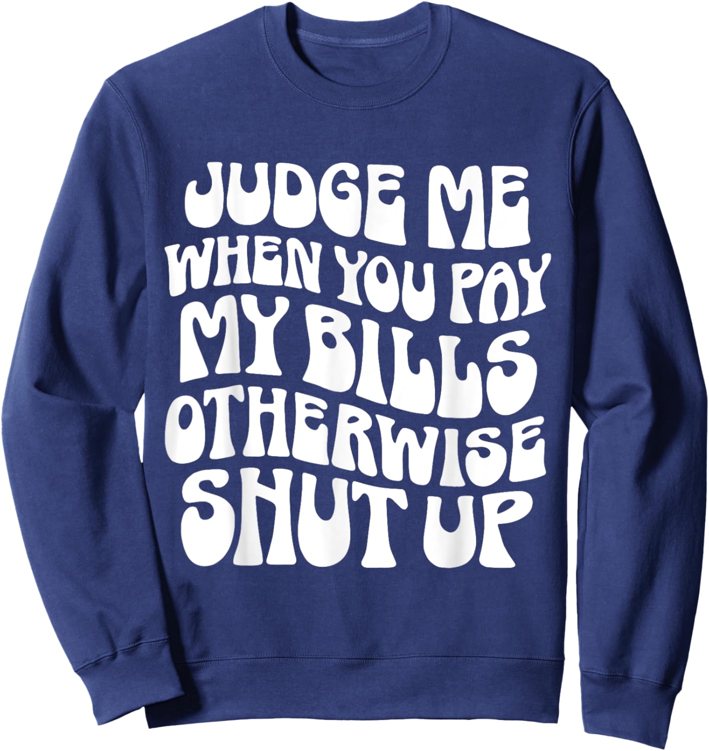 Judge Me When You Pay My Bills Otherwise Shut Up Quote Sweatshirt - Sweatshirt | Navy