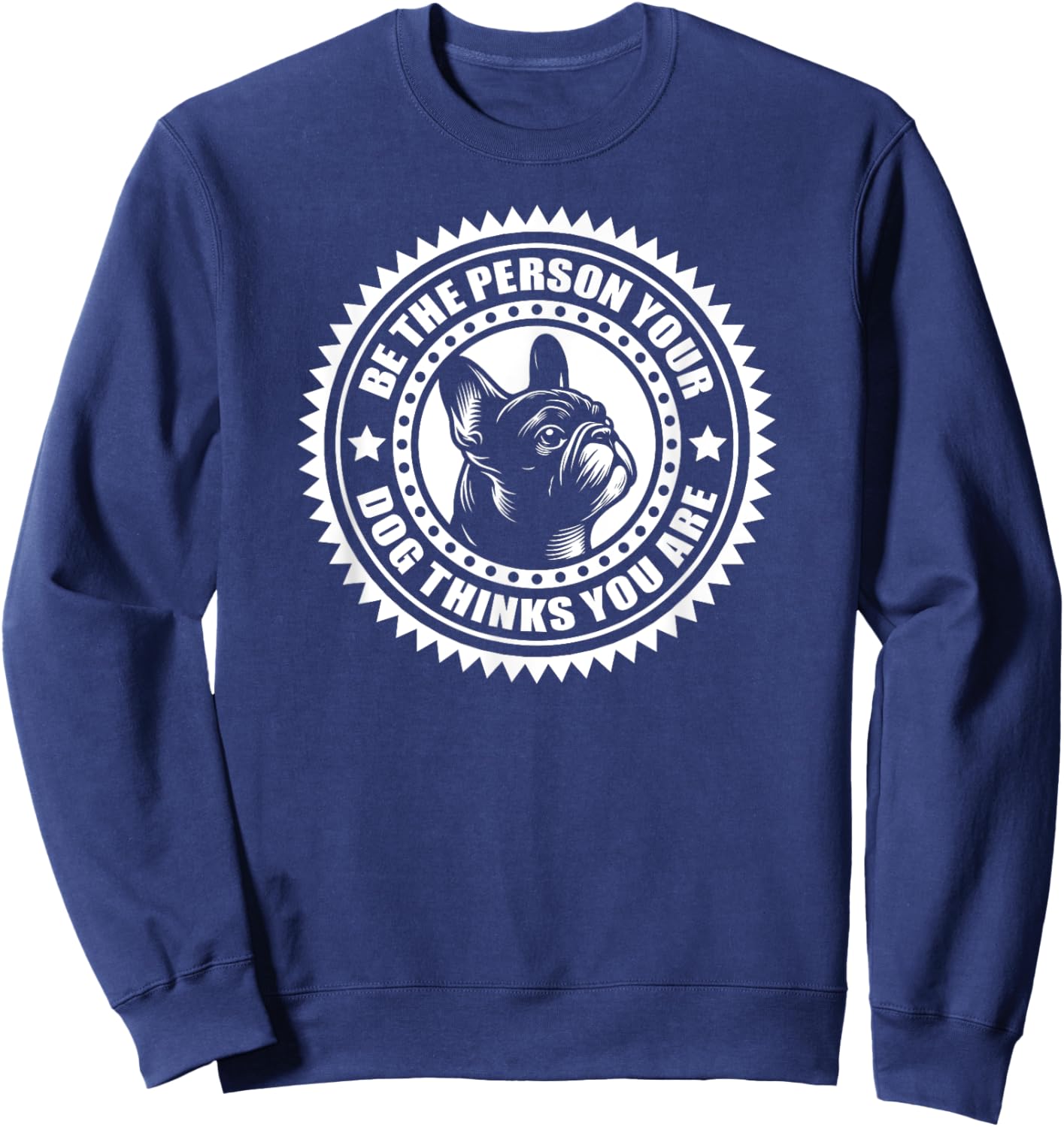 French Bulldog - Be the person your dog thinks.. Sweatshirt - Sweatshirt | Navy