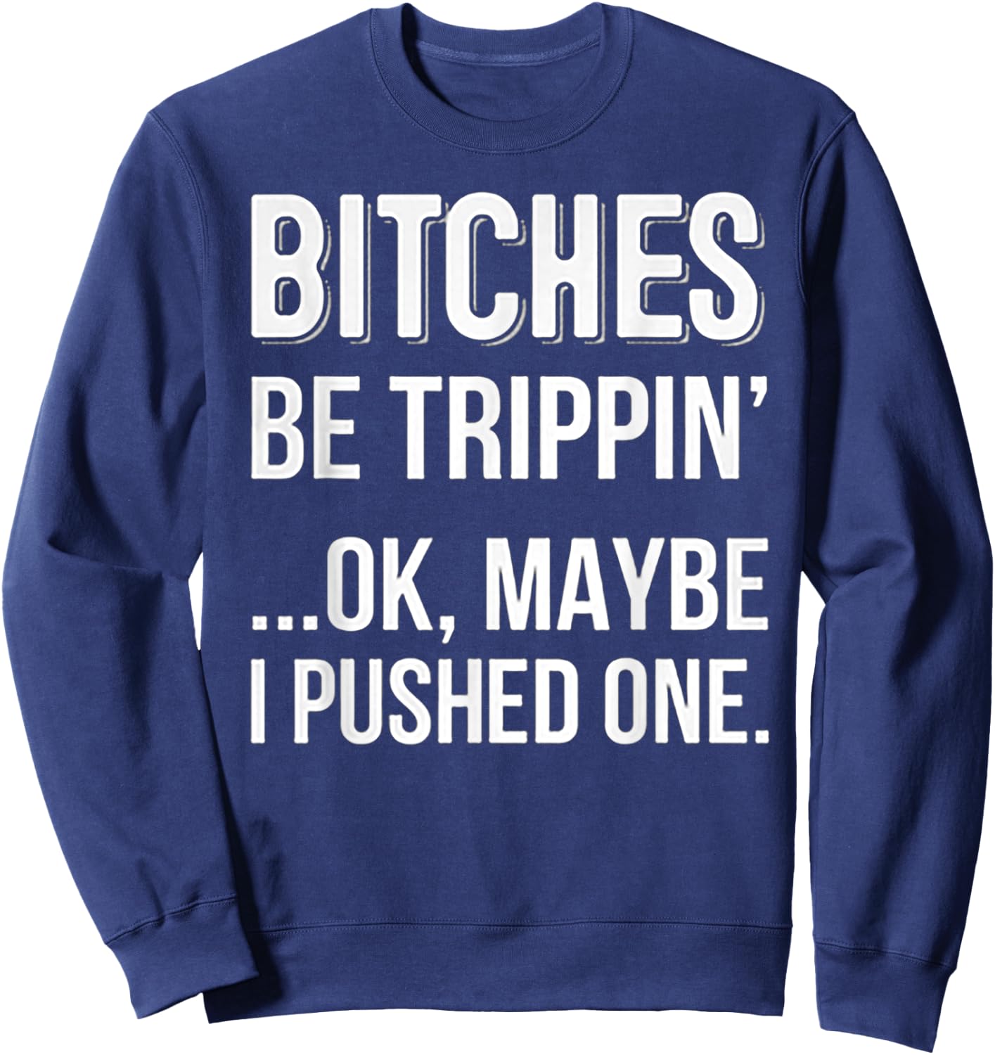 Bitches Be Trippin Ok May Be I Pushed one Sweatshirt - Sweatshirt | Navy