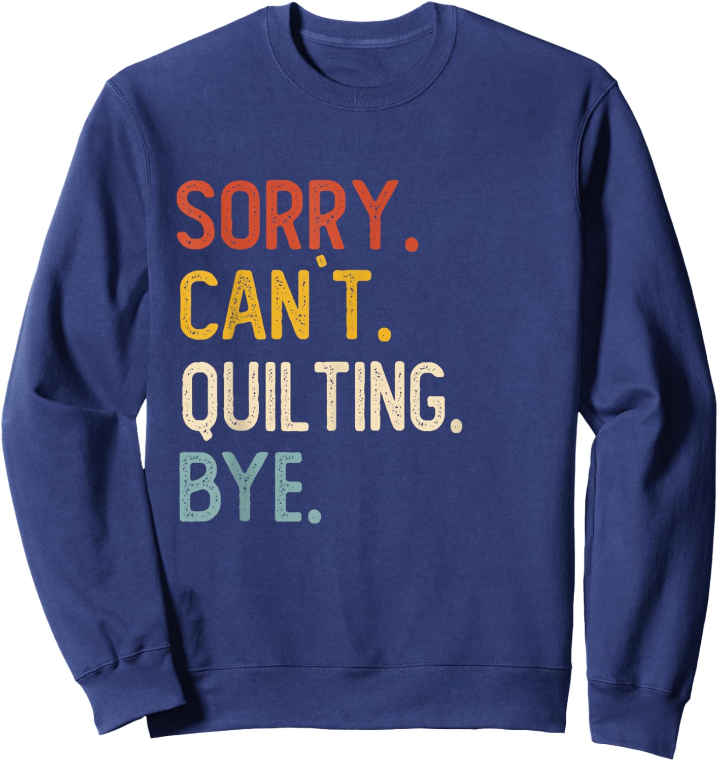 Funny Quilting Sorry Can't Quilting Bye Sweatshirt - Sweatshirt | Navy