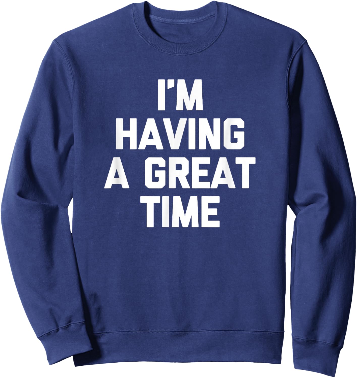 I'm Having A Great Time Shirt funny saying sarcastic novelty Sweatshirt - Sweatshirt | Navy