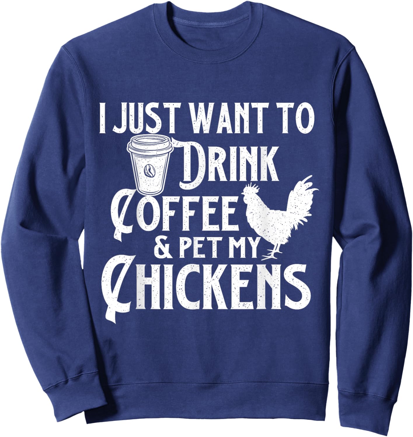I Just Want To Drink Coffee & Pet My Chickens - Chicken Farm Sweatshirt - Sweatshirt | Navy