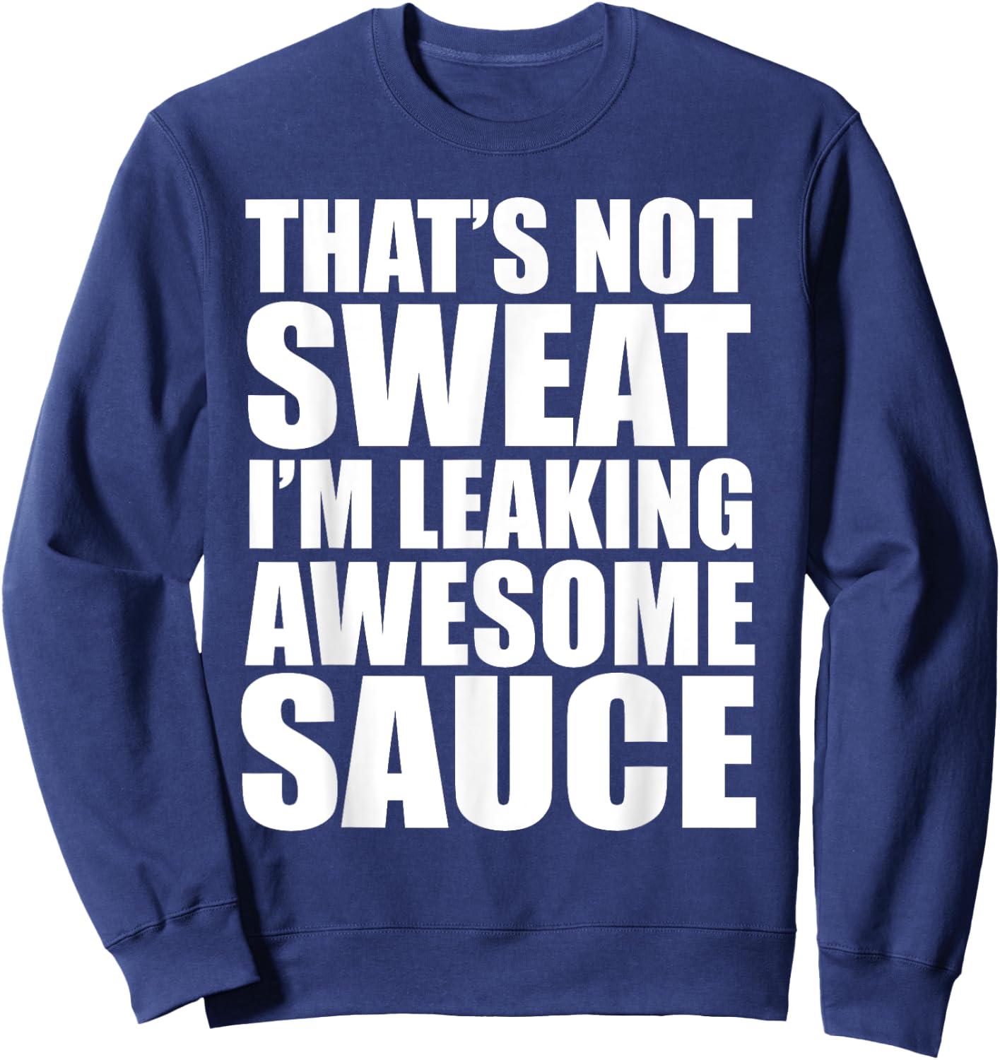 Funny Workout Gym That's Not Sweat I'm Leaking Awesome Sauce Sweatshirt - Sweatshirt | Navy