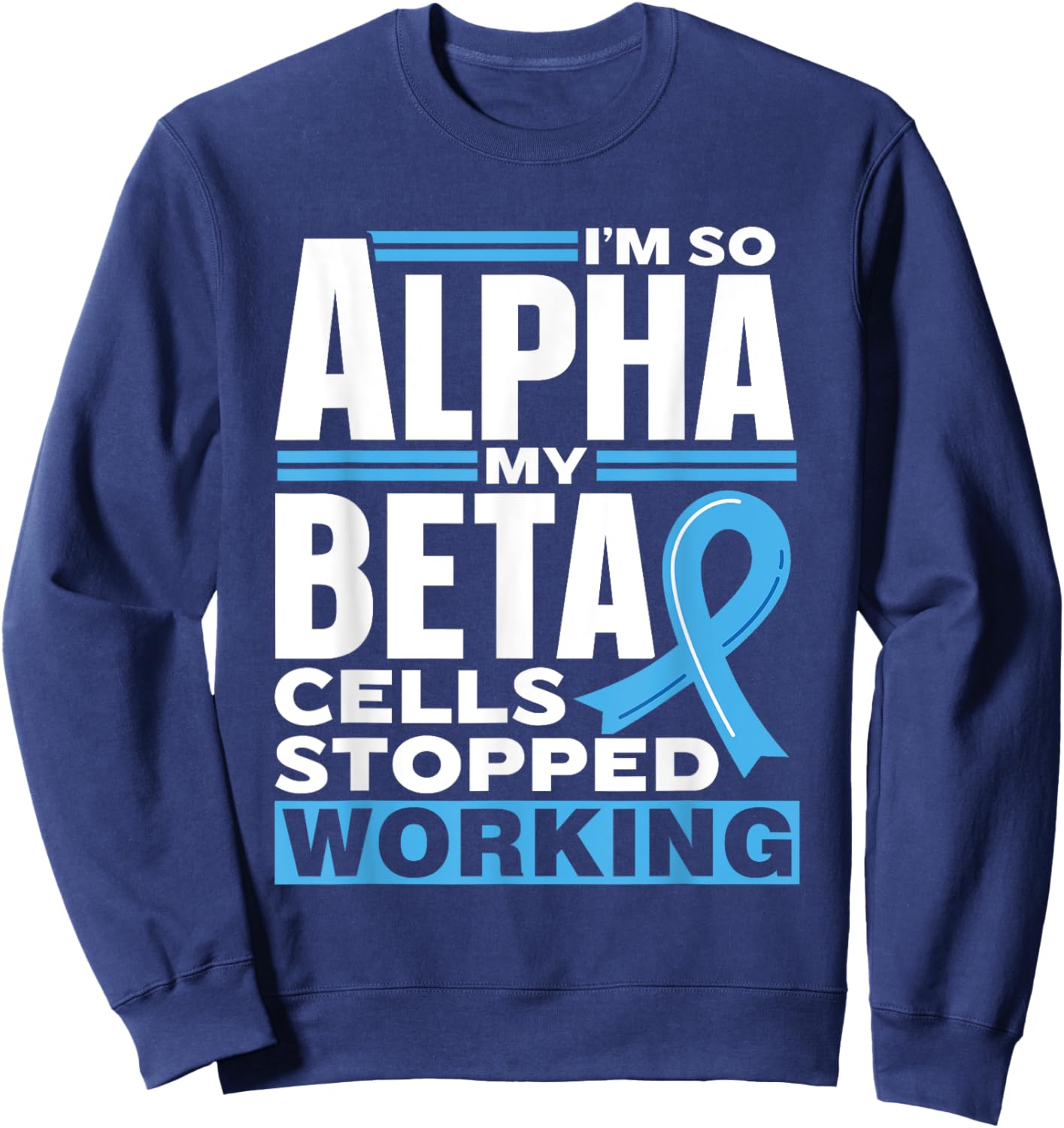 I'm So Alpha My Beta Cells Stopped Working Type Diabetes Sweatshirt - Sweatshirt | Navy