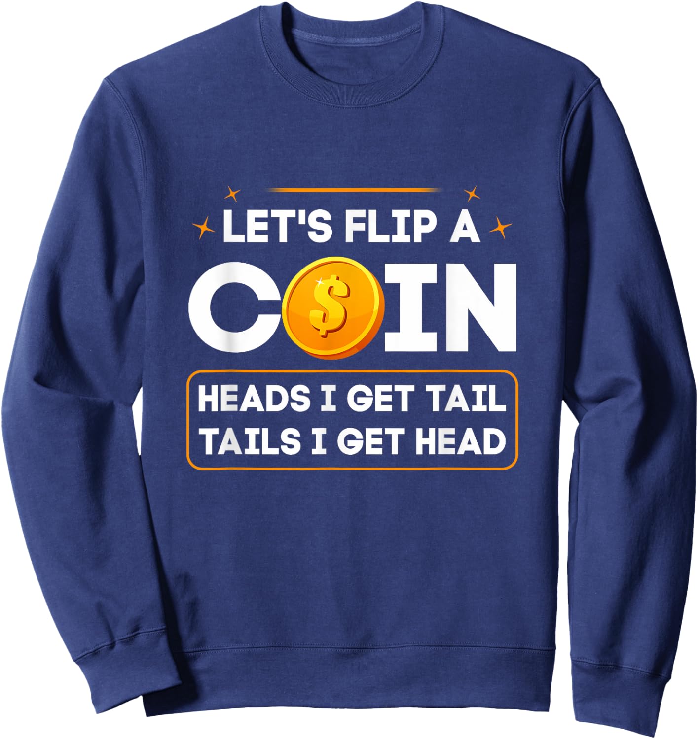 Let's Flip A Coin Heads I Get Tail Tails I Get Head Fun Joke Sweatshirt - Sweatshirt | Navy