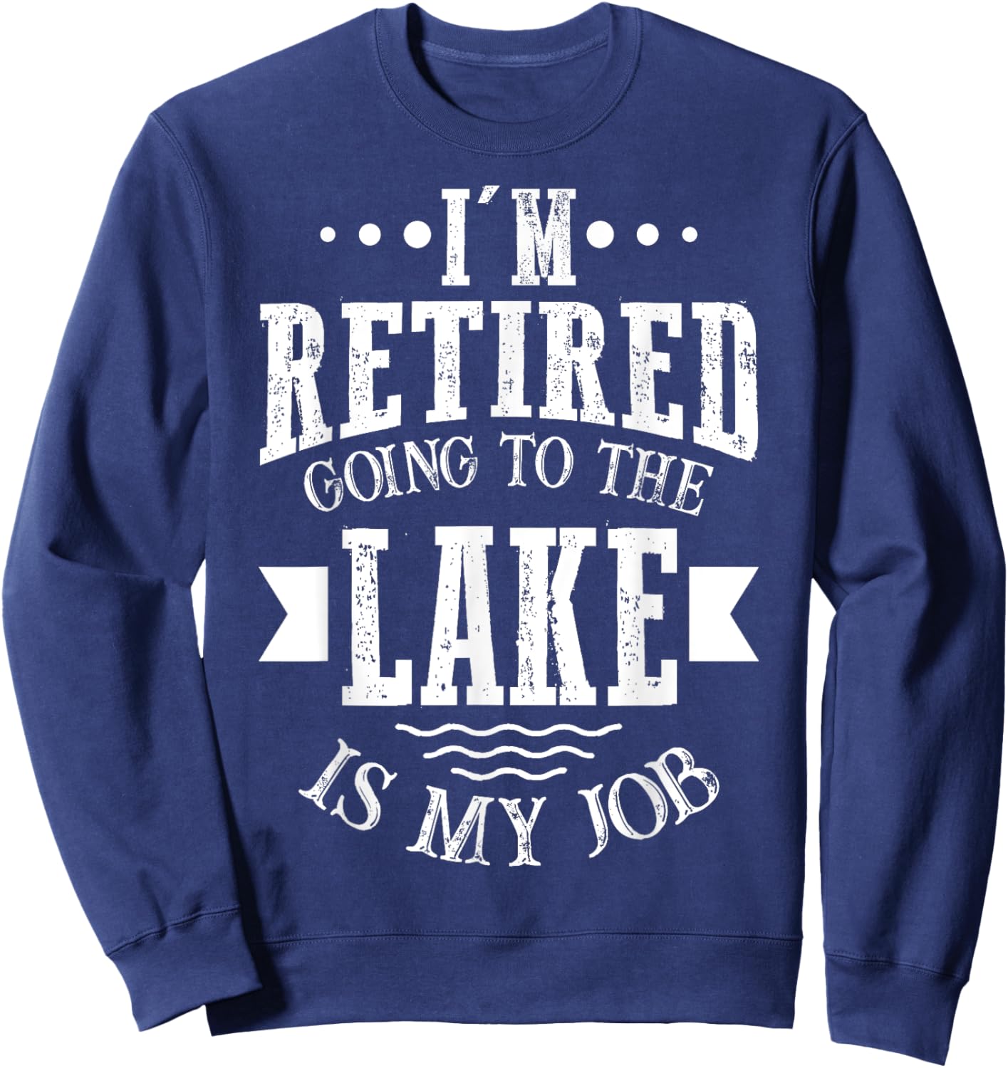 I'm Retired Going to the Lake Is My Job Lake Retirement Gift Sweatshirt - Sweatshirt | Navy