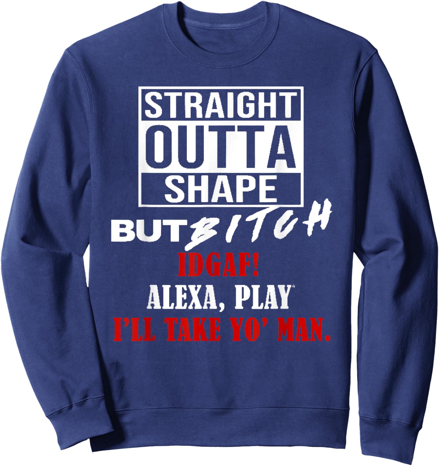 Straight Outta Shape But Bitch IDGAF I'll Take Yo' Man Sweatshirt - Sweatshirt | Navy
