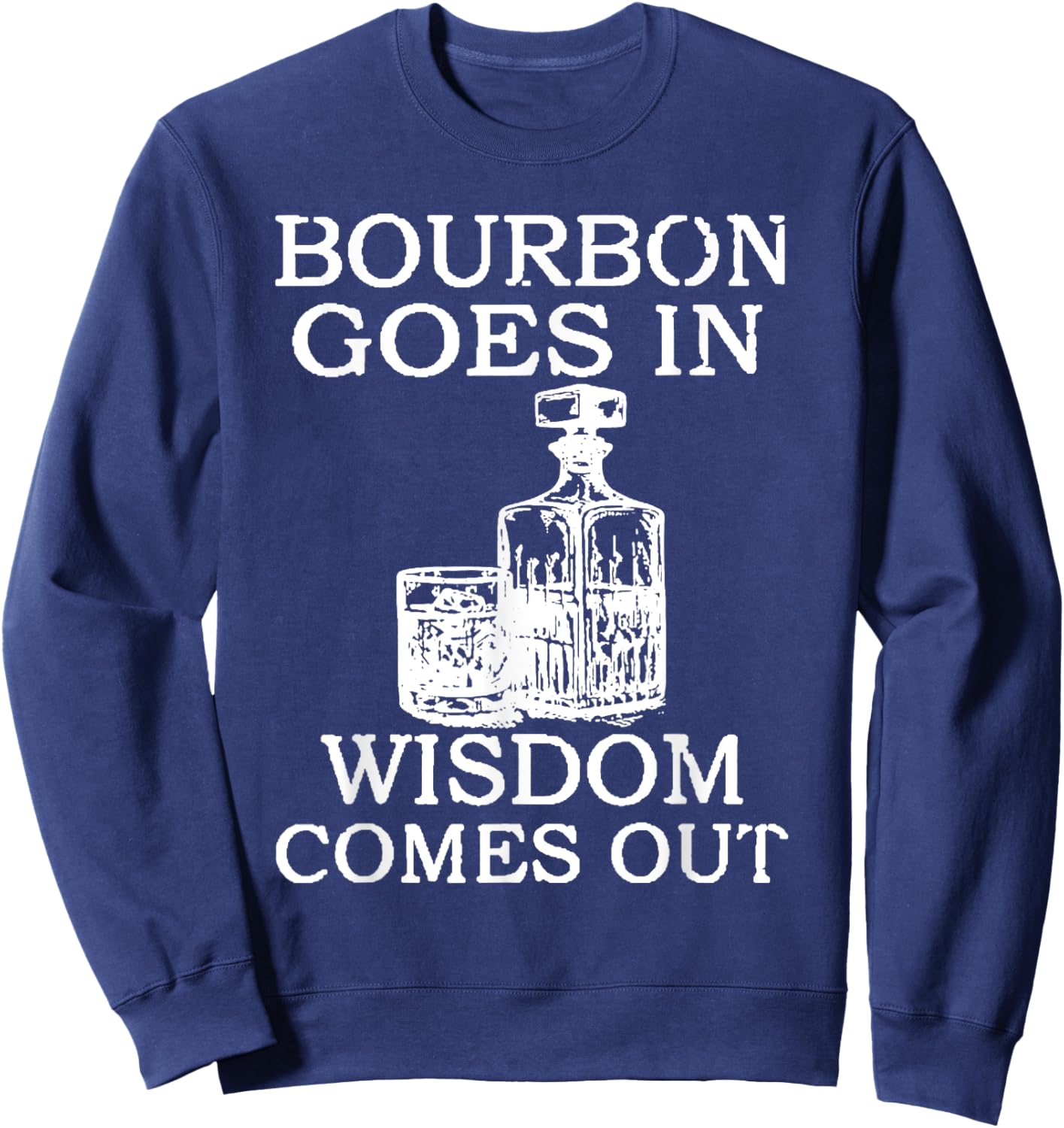 Bourbon Goes In Wisdom Comes Out Funny Drinking Sweatshirt - Sweatshirt | Navy