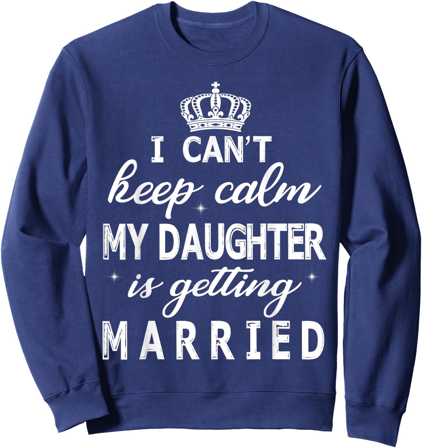 I Can't Keep Calm My Daughter Is Getting Married Happy Marry Sweatshirt - Sweatshirt | Navy