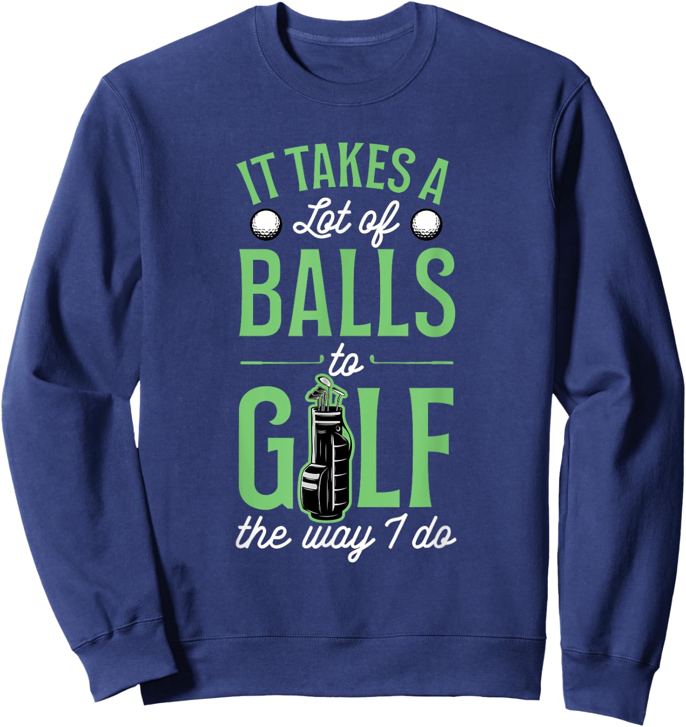 It Takes A Lot Of Balls To Golf The Way I Do Sweatshirt - Sweatshirt | Navy