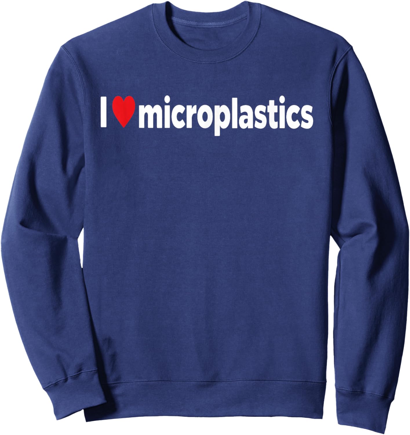 I Love Microplastics I Heart Micro Plastic Sarcastic Funny Sweatshirt - Sweatshirt | Navy