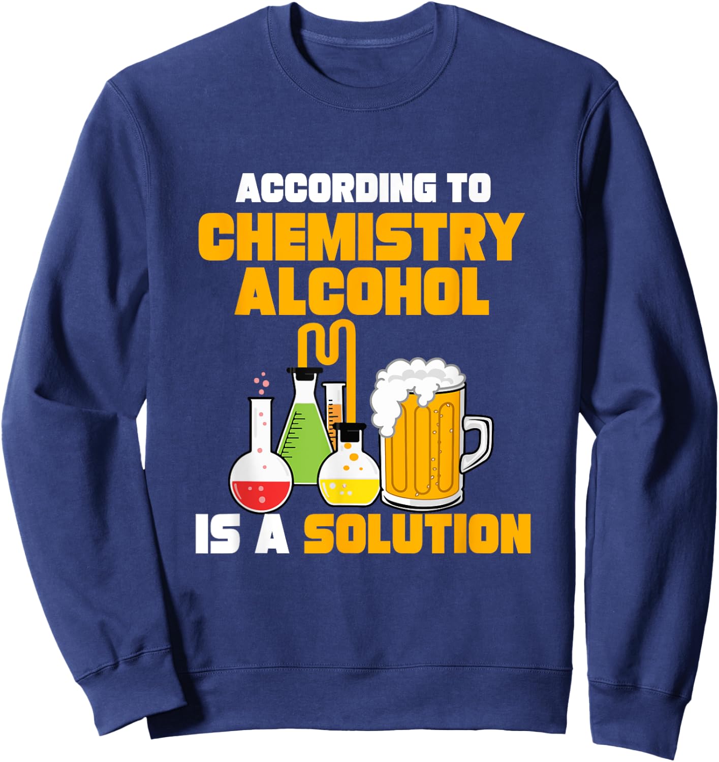 According To Chemistry Alcohol Is A Solution for Chemists Sweatshirt - Sweatshirt | Navy