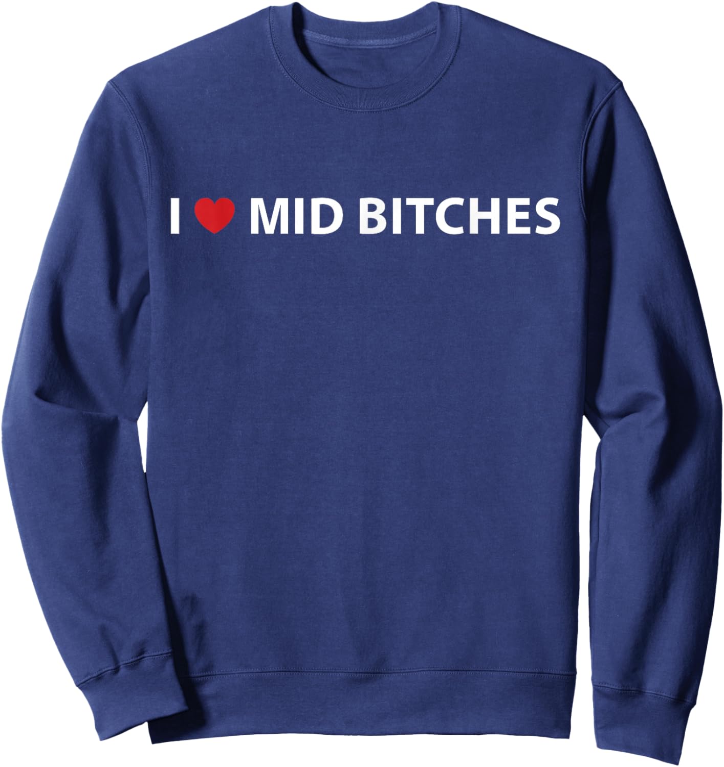 I Love Mid Bitches I Heart Mid Bitches Funny Saying Sweatshirt - Sweatshirt | Navy