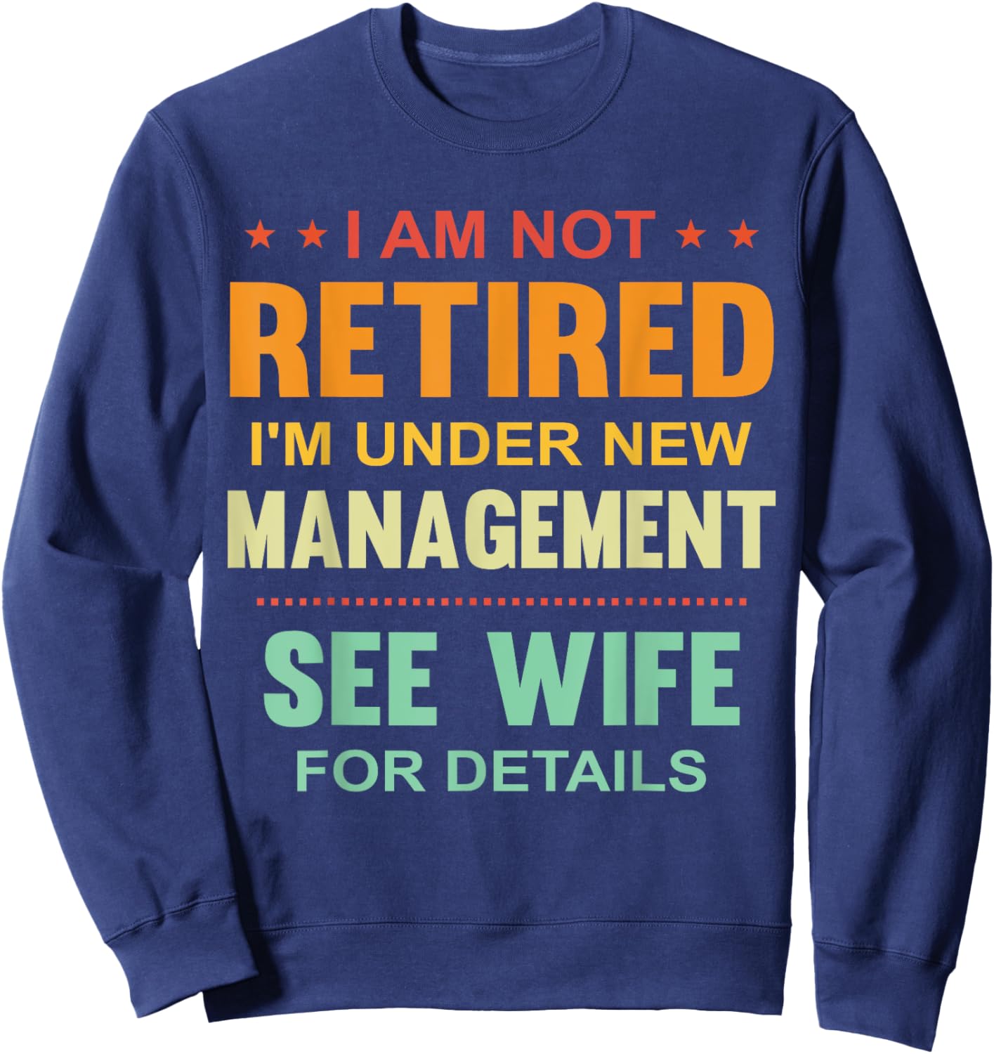 I Am Not Retired I'm Under New Management See Wife Details Sweatshirt - Sweatshirt | Navy
