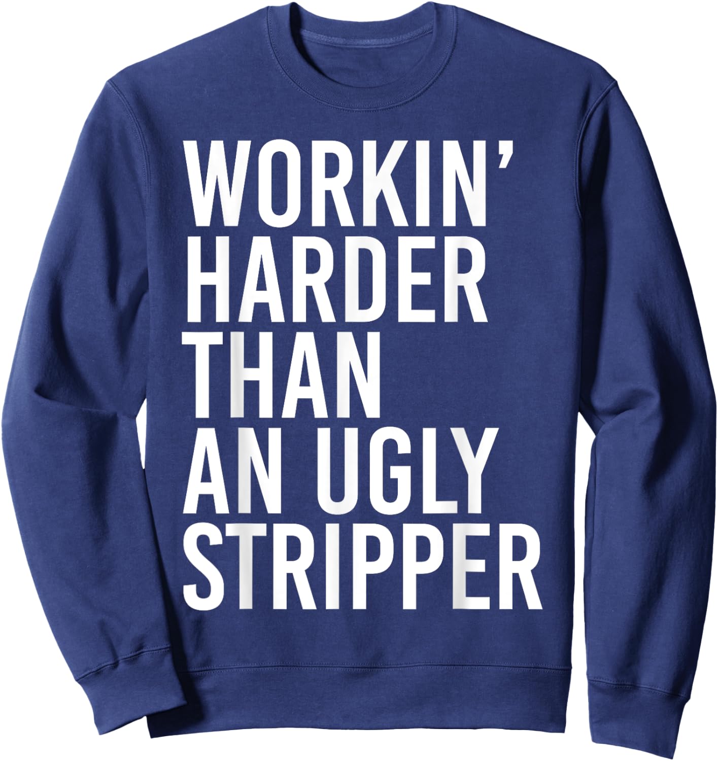 Working Harder Than An Ugly Stripper Funny Sweatshirt - Sweatshirt | Navy