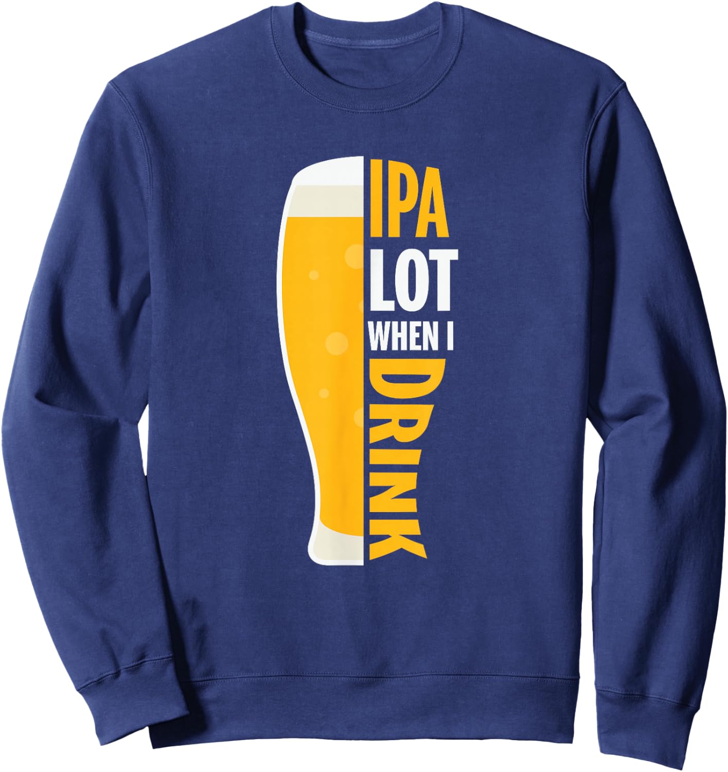 IPA Alot When I Drink Beer Funny Beer Lover Sweatshirt - Sweatshirt | Navy