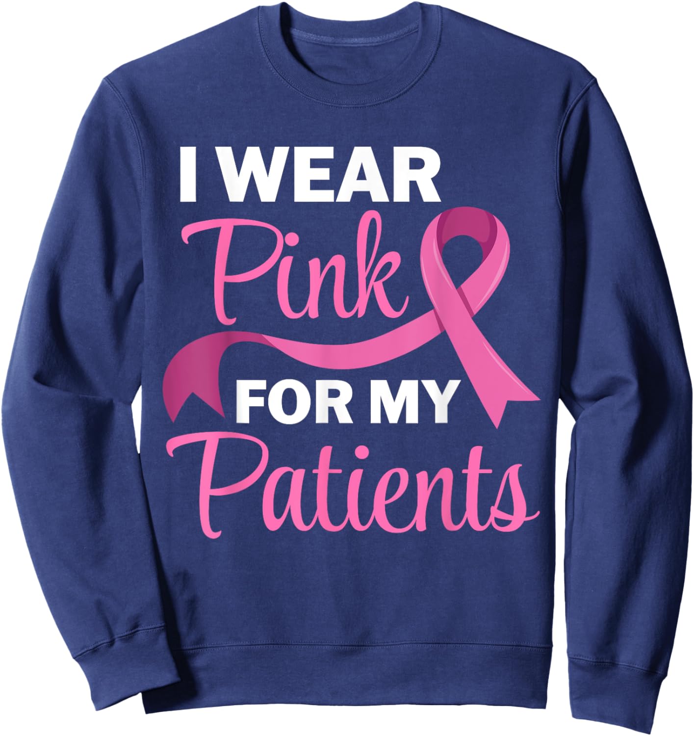 I Wear Pink For My Patients Breast Cancer Awareness Sweatshirt - Sweatshirt | Navy