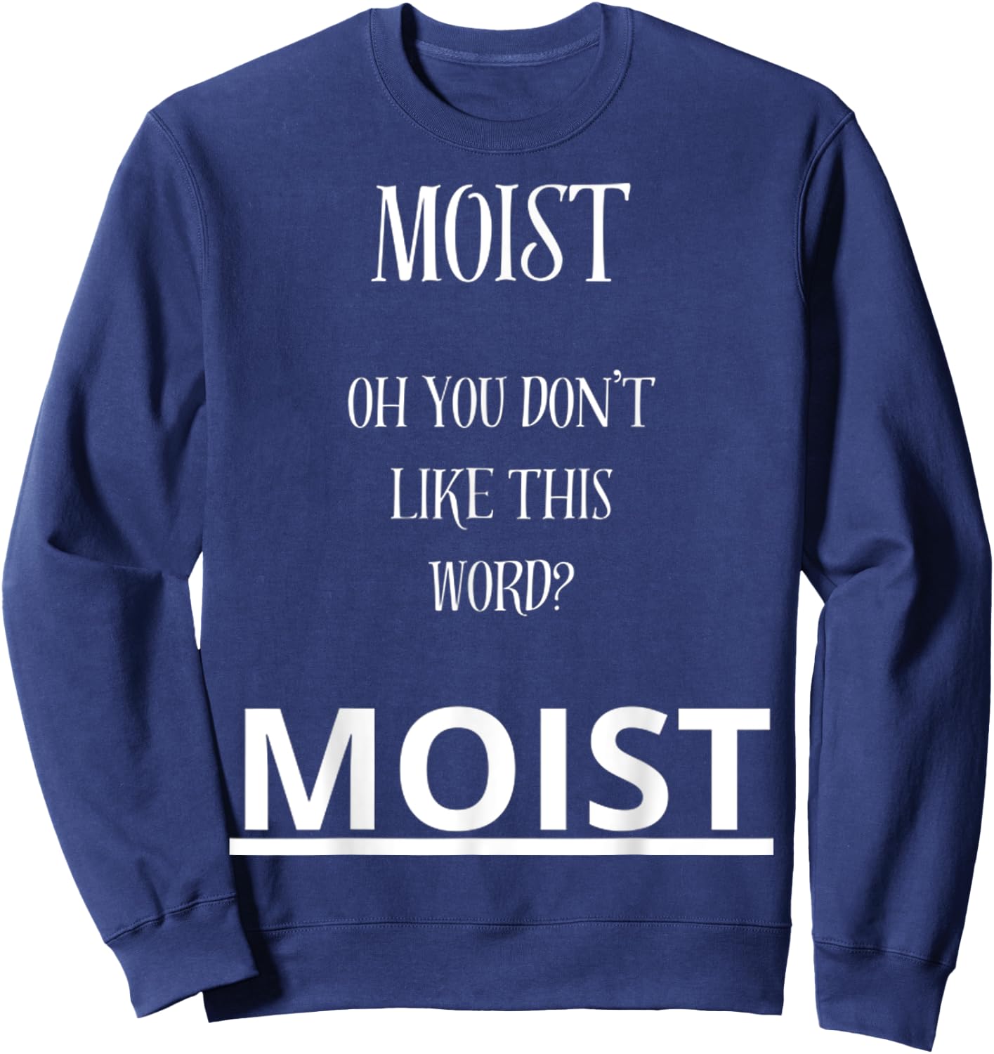Moist Oh You Don't Like This Word Moist Funny Sarcasm Quotes Sweatshirt - Sweatshirt | Navy