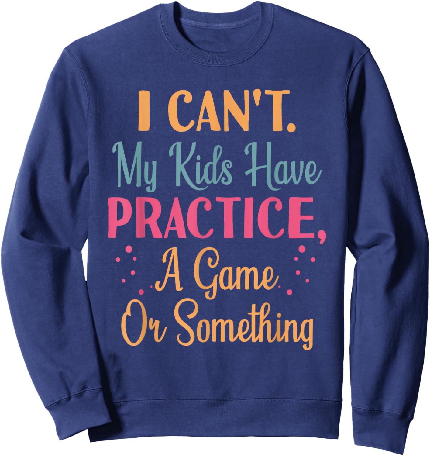 I Cant My Kids Have Practice A Game Or Something For Parents Sweatshirt - Sweatshirt | Navy