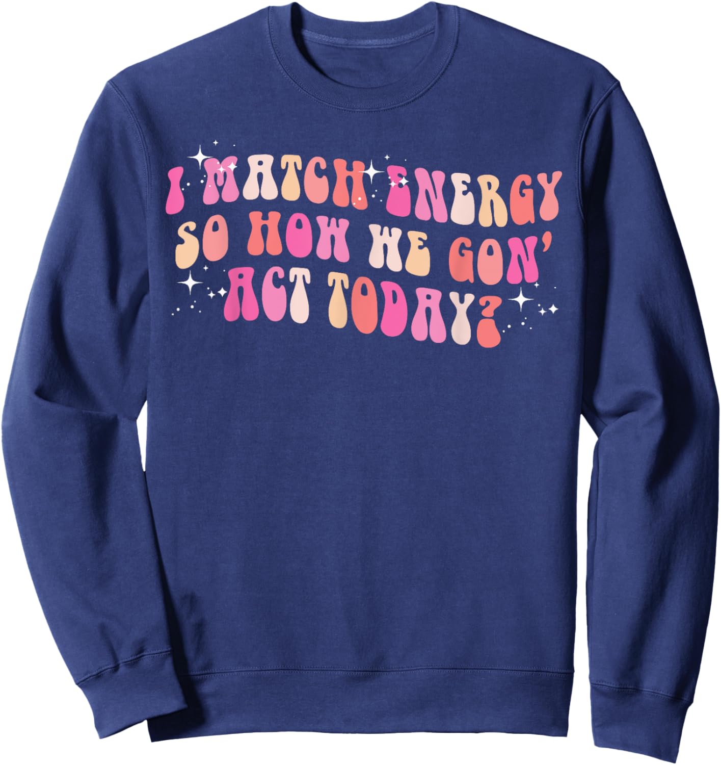 I Match Energy So How We Gon' Act Today Groovy Sarcasm Quote Sweatshirt - Sweatshirt | Navy